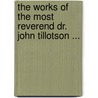 The Works Of The Most Reverend Dr. John Tillotson ... door John Tillotson