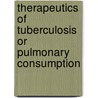 Therapeutics of Tuberculosis or Pulmonary Consumption door William H. Burt