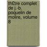 Th£tre Complet de J.-B. Poquelin de Molire, Volume 8 by re Moli