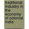 Traditional Industry in the Economy of Colonial India by Tirthankar Roy