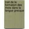 Trait de La Formation Des Mots Dans La Langue Grecque by Adolphe Regnier