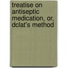 Treatise on Antiseptic Medication, Or, Dclat's Method by Nicholas Francis Cooke