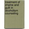 Treatment Of Shame And Guilt In Alcoholism Counseling by Ron Potter-Efron
