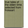 True Tales of the Olden Time. Selected from Froissart door Jean Froissart
