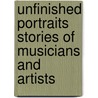 Unfinished Portraits Stories Of Musicians And Artists door Jennette Lee