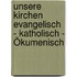 Unsere Kirchen Evangelisch - Katholisch - Ökumenisch