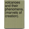 Volcanoes And Their Phenomena. (Marvels Of Creation). door Volcanoes