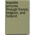 Wayside Pictures Through France, Belgium, And Holland