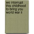 We Interrupt This Childhood To Bring You World War Ii