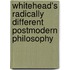 Whitehead's Radically Different Postmodern Philosophy