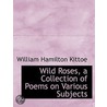 Wild Roses, A Collection Of Poems On Various Subjects door William Hamilton Kittoe