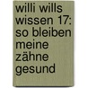 Willi wills wissen 17: So bleiben meine Zähne gesund by Harald Kiesel