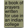 A Book Of Prayers Written For Use In An Indian College door Onbekend