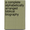 A Complete Alphabetically Arranged Biblical Biography door T.G. (Thomas G.) Beharrell