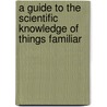 A Guide To The Scientific Knowledge Of Things Familiar by Ebenezer Cobham Brewer