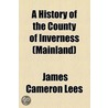 A History Of The County Of Inverness (Mainland) (1897) door James Cameron Lees