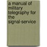 A Manual Of Military Telegraphy For The Signal-Service