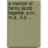A Memoir Of Henry Jacob Bigelow, A.M., M.D., Ll.D. ... door William Sturgis Bigelow