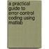 A Practical Guide To Error-Control Coding Using Matlab