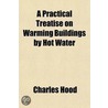 A Practical Treatise On Warming Buildings By Hot Water door Charles Hood
