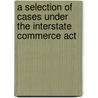 A Selection Of Cases Under The Interstate Commerce Act door Felix Frankfurter