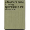 A Teacher's Guide to Using Technology in the Classroom door Karen S. Ivers