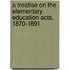 A Treatise On The Elementary Education Acts, 1870-1891
