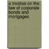 A Treatise On The Law Of Corporate Bonds And Mortgages