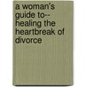 A Woman's Guide To-- Healing The Heartbreak Of Divorce by Rose Sweet
