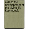 Aids To The Development Of The Divine Life £sermons]. door James Baldwin Brown
