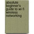 Absolute Beginner's Guide To Wi-Fi Wireless Networking