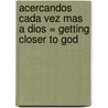 Acercandos Cada Vez Mas A Dios = Getting Closer to God by Erwin W. Lutzer