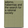 Adorno, Habermas and the Search for a Rational Society by Deborah Cook