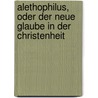 Alethophilus, Oder Der Neue Glaube in Der Christenheit door Heinrich Christoph Krause