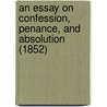 An Essay On Confession, Penance, And Absolution (1852) door Roger Laurence