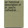 An Historical Description Of St. Paul's Cathedral, ... door Onbekend