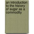 An Introduction To The History Of Sugar As A Commodity