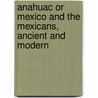 Anahuac Or Mexico And The Mexicans, Ancient And Modern door Burnett Edward Tylor
