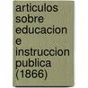 Articulos Sobre Educacion E Instruccion Publica (1866) by Jose Maria Cespedes