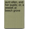 Aunt Ellen, And Her Pupils; Or, A Wweek At Beech Grove by Ellen; Gi Labrecque