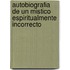 Autobiografia de Un Mistico Espiritualmente Incorrecto