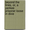 Beyond The Lines, Or, A Yankee Prisoner Loose In Dixie by John James Geer