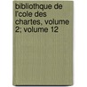 Bibliothque de L'Cole Des Chartes, Volume 2; Volume 12 by Ecole Nationale