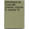 Bibliothque de L'Cole Des Chartes, Volume 3; Volume 13 by Ecole Nationale