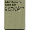 Bibliothque de L'Cole Des Chartes, Volume 3; Volume 23 door Ecole Nationale
