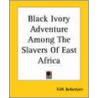 Black Ivory Adventure Among The Slavers Of East Africa by Robert Michael Ballantyne