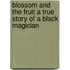 Blossom and the Fruit a True Story of a Black Magician
