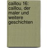 Caillou 16: Caillou, der Maler und weitere Geschichten by Unknown