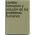 Cambio - Formacion y Solucion de Los Problemas Humanos