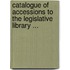 Catalogue of Accessions to the Legislative Library ...